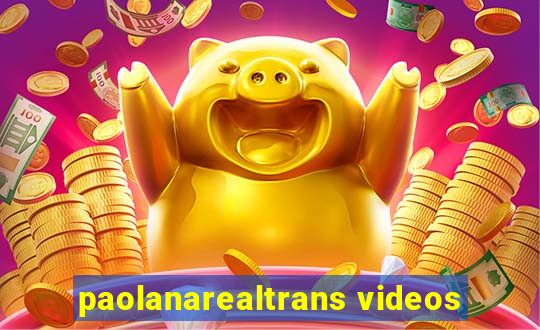 paolanarealtrans videos