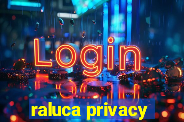 raluca privacy