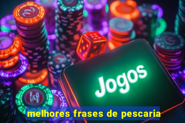 melhores frases de pescaria