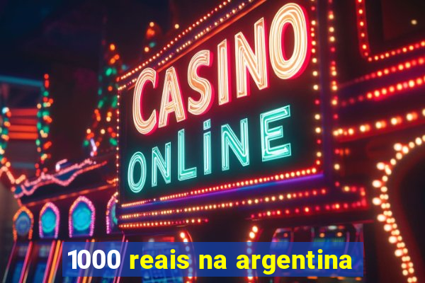 1000 reais na argentina