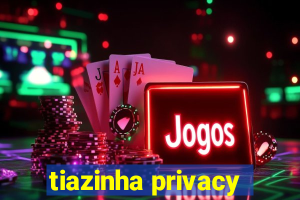 tiazinha privacy