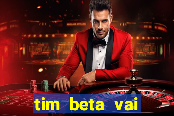 tim beta vai acabar 2024