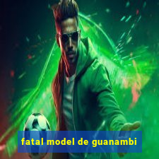 fatal model de guanambi