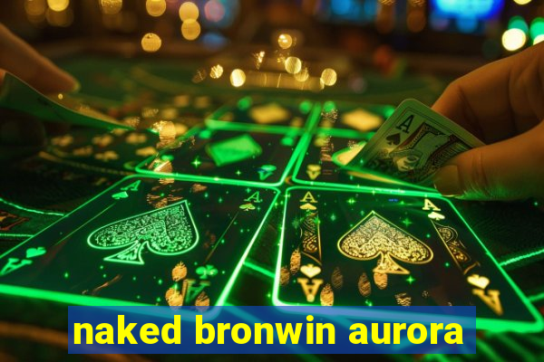 naked bronwin aurora