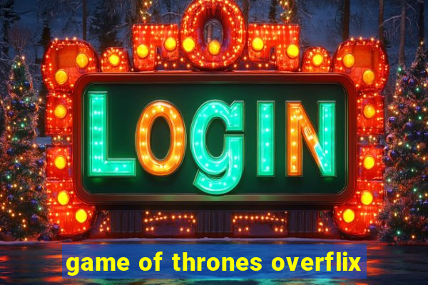 game of thrones overflix