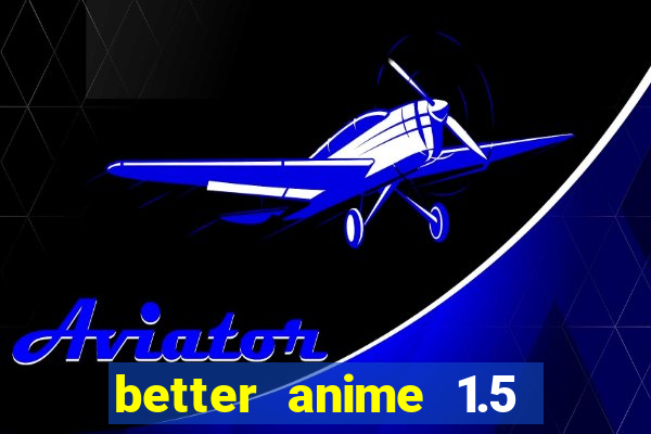 better anime 1.5 apk download