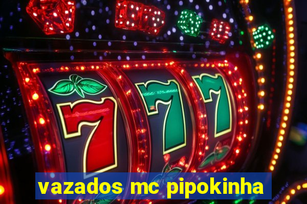 vazados mc pipokinha