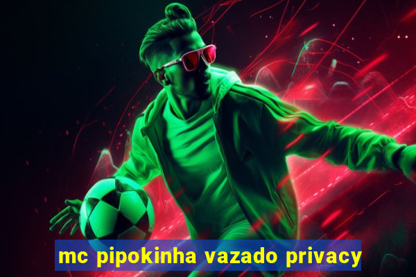 mc pipokinha vazado privacy