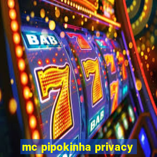 mc pipokinha privacy