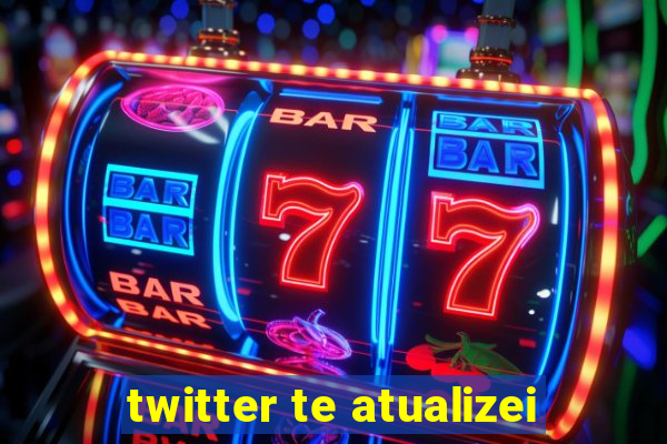 twitter te atualizei