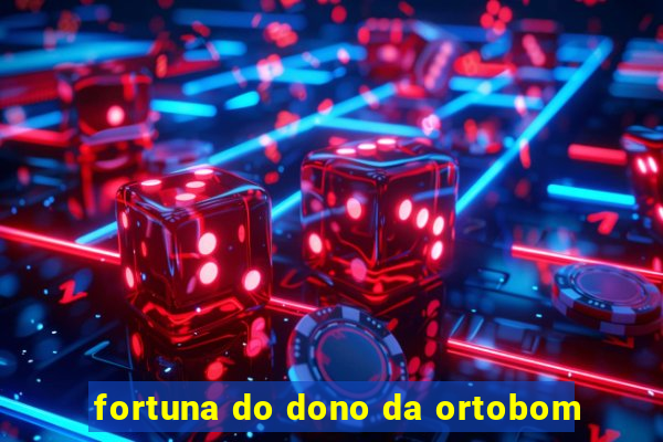 fortuna do dono da ortobom