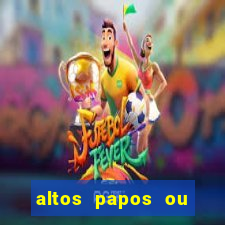 altos papos ou autos papos