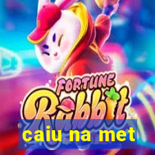 caiu na met