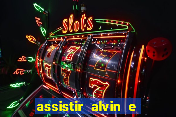 assistir alvin e os esquilos