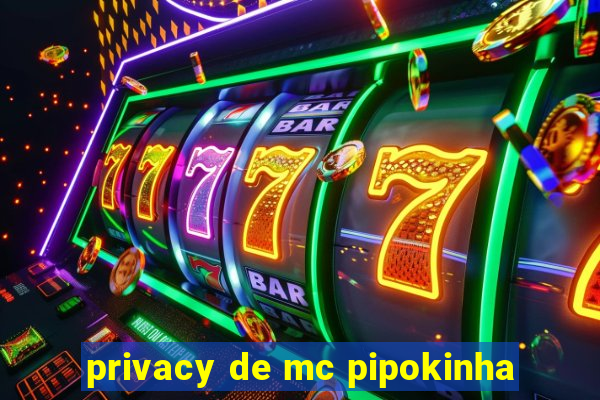 privacy de mc pipokinha