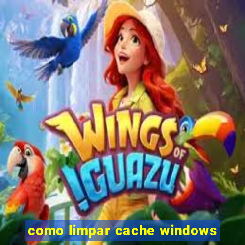 como limpar cache windows