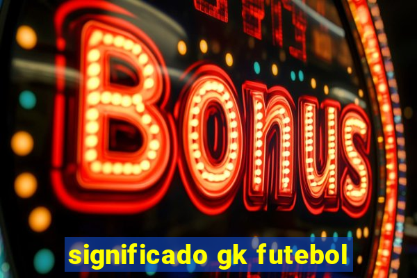 significado gk futebol