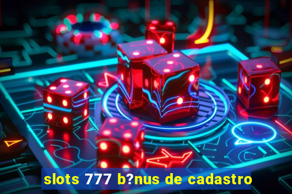 slots 777 b?nus de cadastro