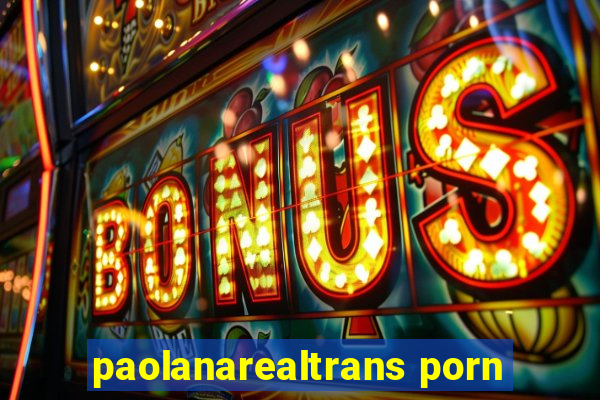 paolanarealtrans porn