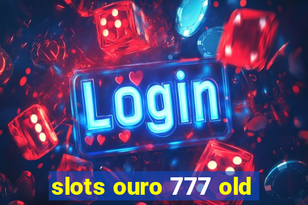 slots ouro 777 old