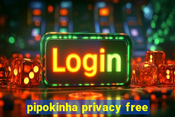 pipokinha privacy free