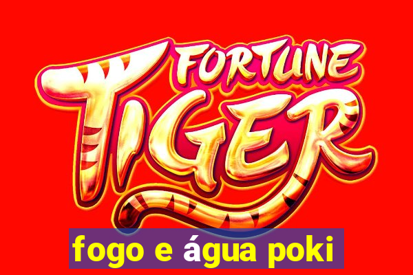 fogo e água poki