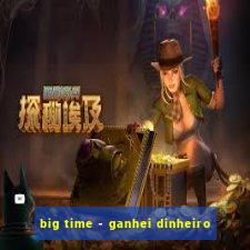 big time - ganhei dinheiro