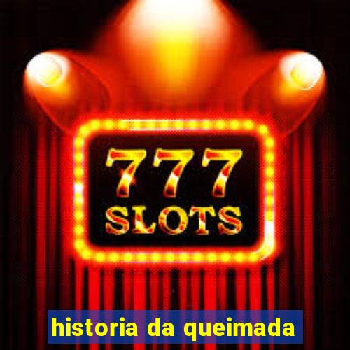 historia da queimada